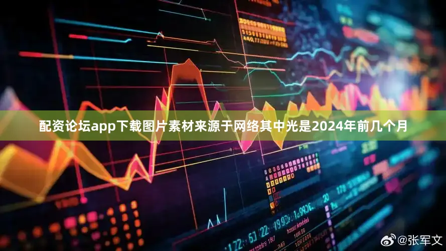 配资论坛app下载图片素材来源于网络其中光是2024年前几个月
