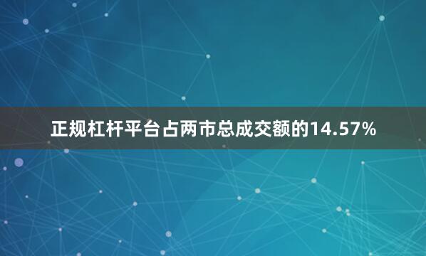 正规杠杆平台占两市总成交额的14.57%