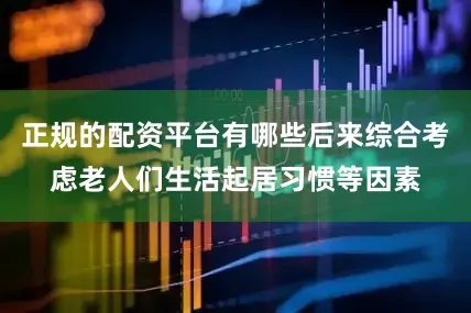 正规的配资平台有哪些后来综合考虑老人们生活起居习惯等因素