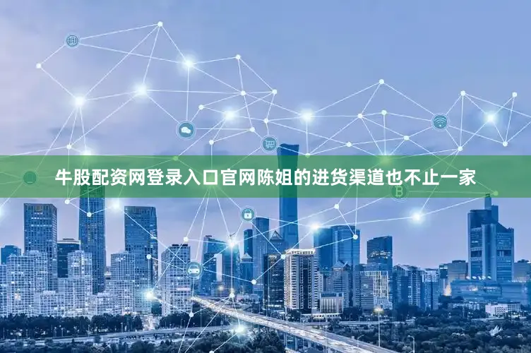牛股配资网登录入口官网陈姐的进货渠道也不止一家