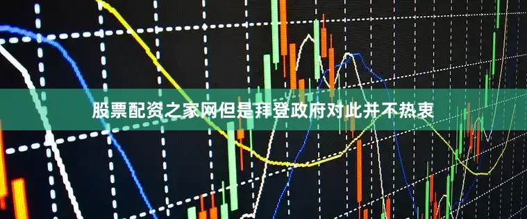 股票配资之家网但是拜登政府对此并不热衷