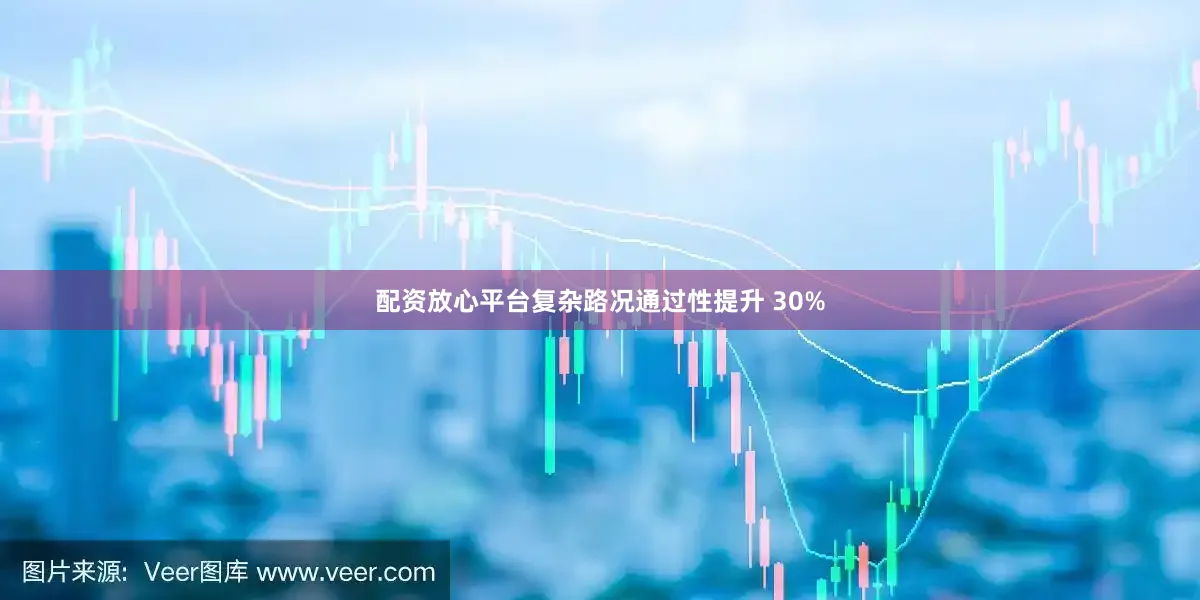 配资放心平台复杂路况通过性提升 30%