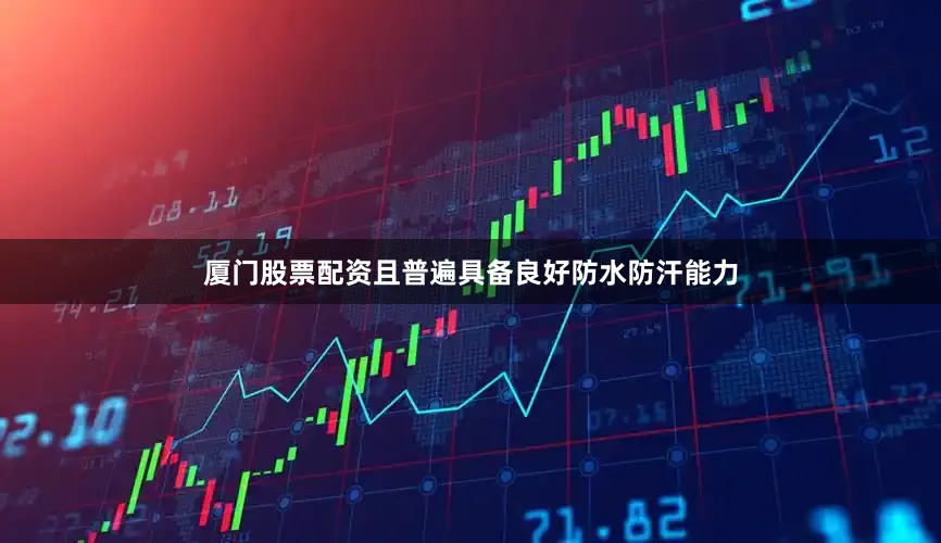 厦门股票配资且普遍具备良好防水防汗能力