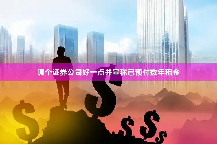 哪个证券公司好一点并宣称已预付数年租金