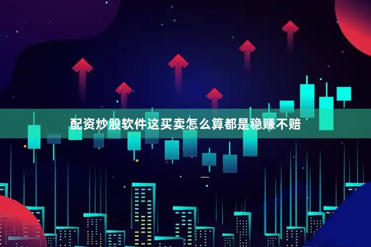 配资炒股软件这买卖怎么算都是稳赚不赔