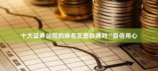 十大证券公司的排名正是联通对“百倍用心