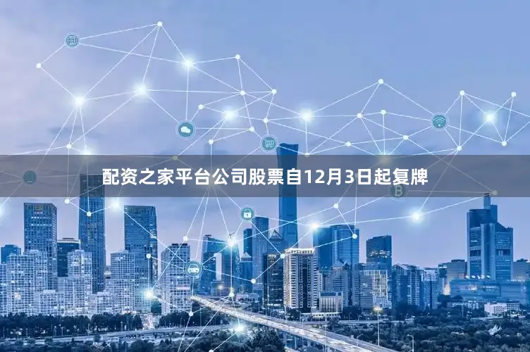 配资之家平台公司股票自12月3日起复牌